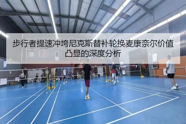 步行者提速冲垮尼克斯替补轮换麦康奈尔价值凸显的深度分析